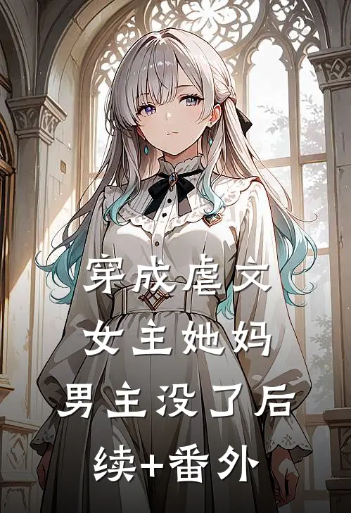 穿成虐文女主她妈，男主没了后续+番外