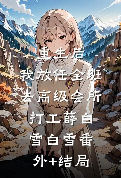 重生后，我放任全班去高级会所打工薛白雪白雪(番外)+(结局)
