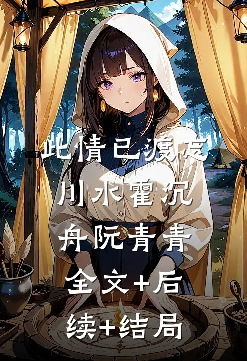 此情已渡忘川水霍沉舟阮青青全文+后续+结局