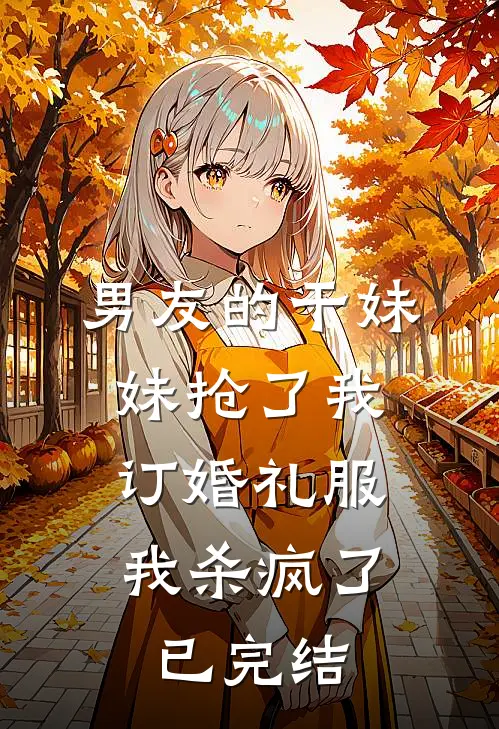 男友的干妹妹抢了我订婚礼服，我杀疯了已完结