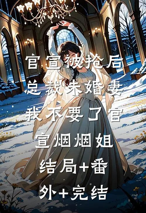 官宣被抢后，总裁未婚妻我不要了官宣烟烟姐:结局+番外+完结