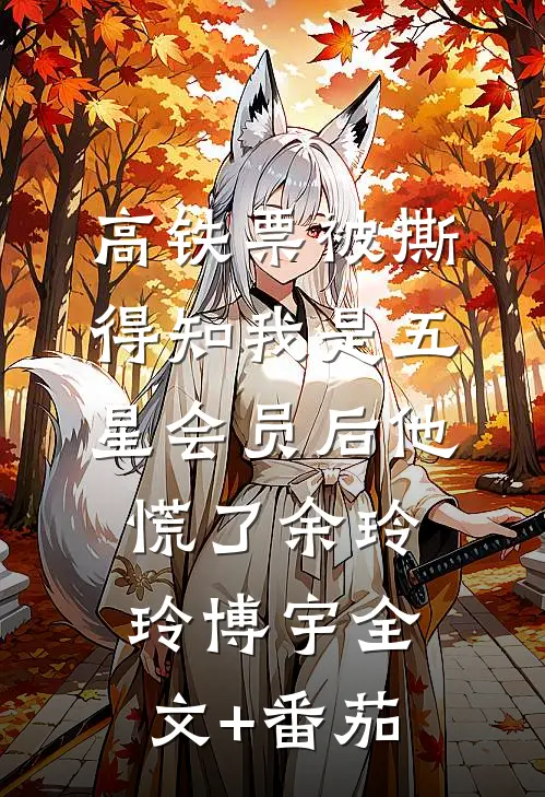 高铁票被撕，得知我是五星会员后他慌了余玲玲博宇全文+番茄