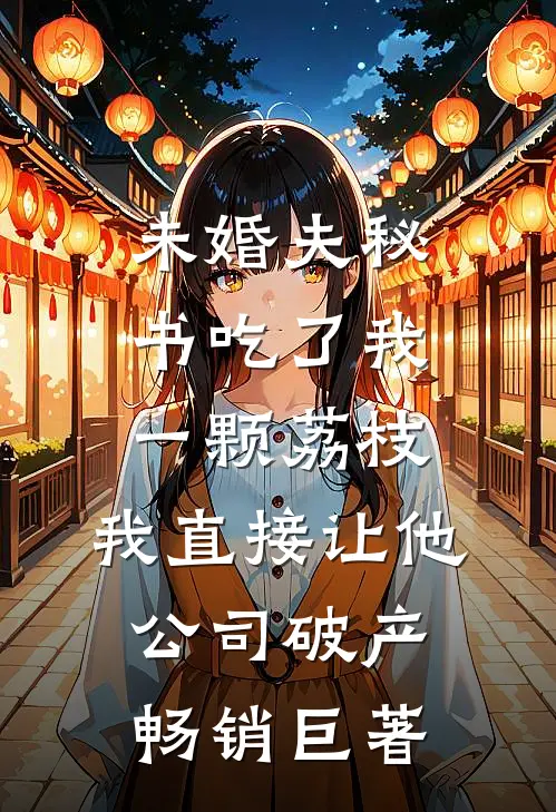 未婚夫秘书吃了我一颗荔枝，我直接让他公司破产畅销巨著