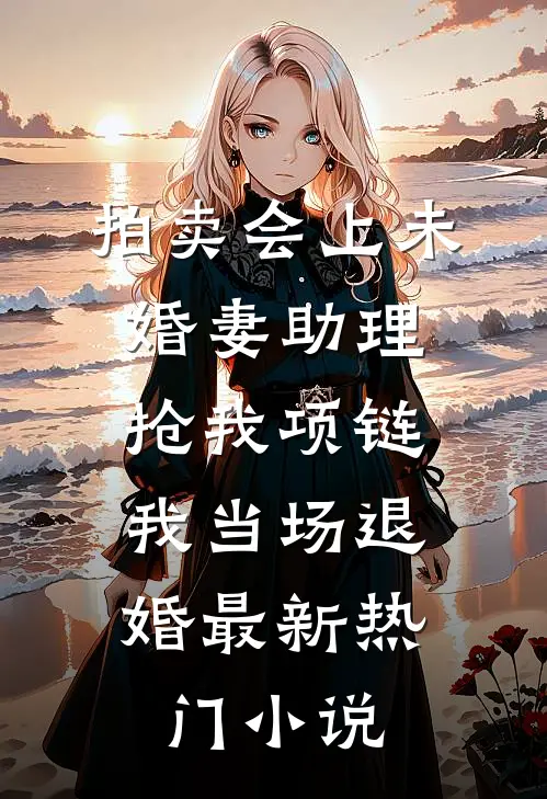 拍卖会上未婚妻助理抢我项链，我当场退婚最新热门小说