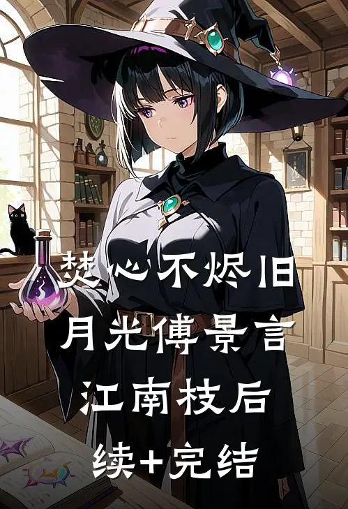 焚心不烬旧月光傅景言江南枝后续+完结