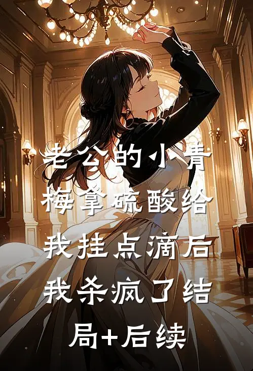 老公的小青梅拿硫酸给我挂点滴后，我杀疯了结局+后续