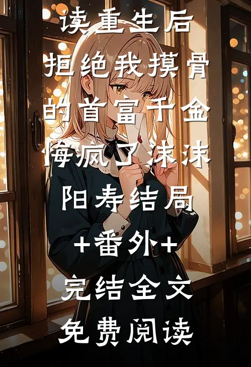 重生后,拒绝我摸骨的首富千金悔疯了沫沫阳寿结局+番外+完结