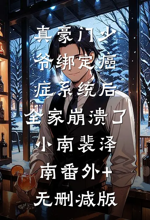 真豪门少爷绑定癌症系统后，全家崩溃了小南裴泽南番外+无删减版