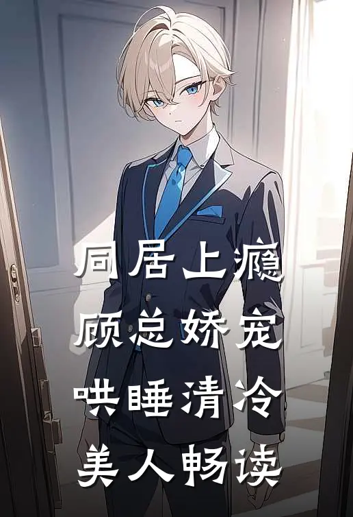 同居上瘾，顾总娇宠哄睡清冷美人畅读