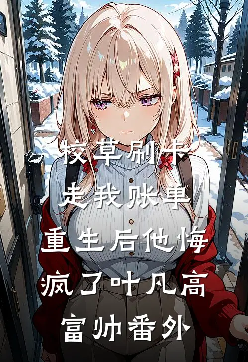 校草刷卡走我账单，重生后他悔疯了叶凡高富帅番外