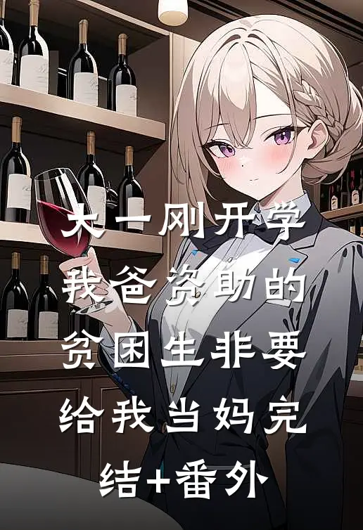 大一刚开学，我爸资助的贫困生非要给我当妈完结+番外