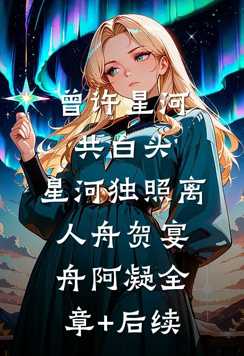 曾许星河共白头，星河独照离人舟贺宴舟阿凝全章+后续