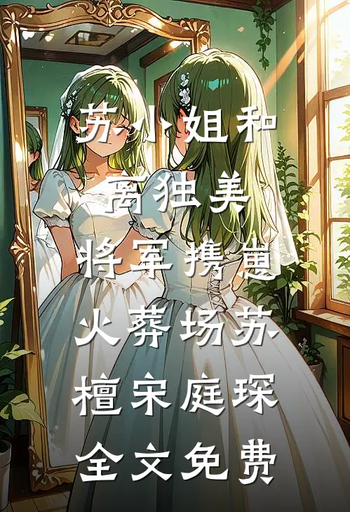 苏小姐和离独美，将军携崽火葬场苏檀宋庭琛全文免费