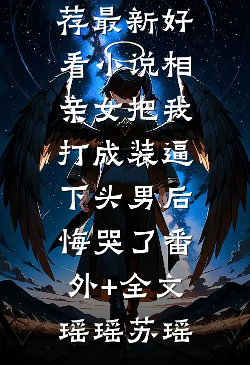 相亲女把我打成装逼下头男后,悔哭了(番外)+(全文)