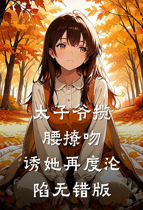 太子爷揽腰撩吻，诱她再度沦陷无错版