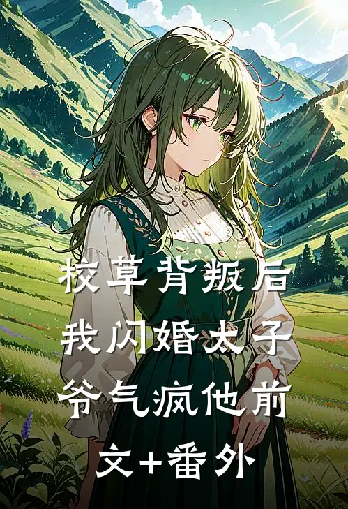 校草背叛后，我闪婚太子爷气疯他前文+番外