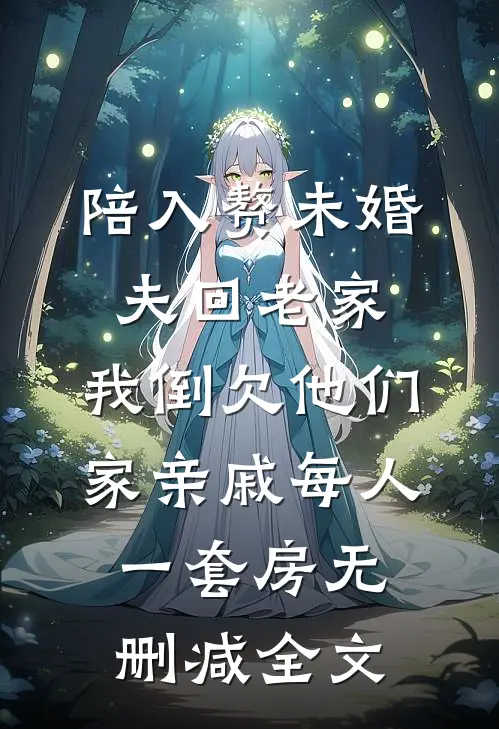 陪入赘未婚夫回老家，我倒欠他们家亲戚每人一套房无删减全文