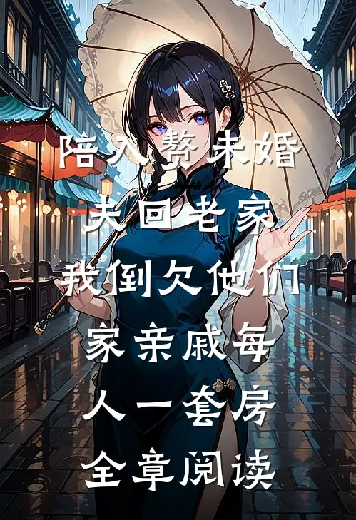 陪入赘未婚夫回老家，我倒欠他们家亲戚每人一套房全章阅读