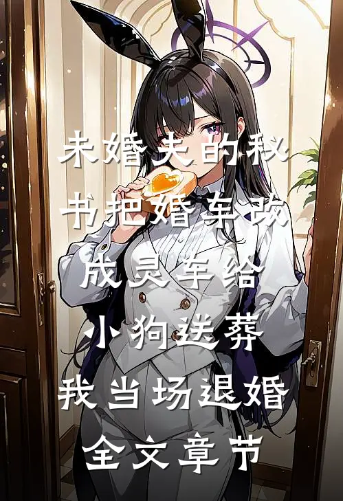未婚夫的秘书把婚车改成灵车给小狗送葬，我当场退婚全文章节