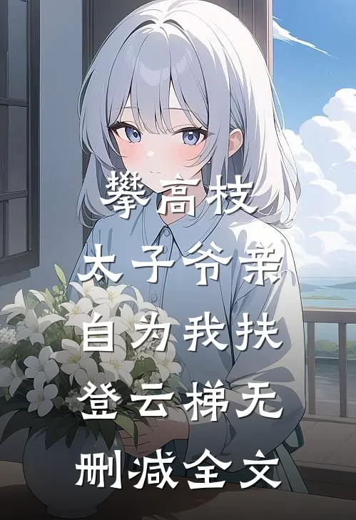 攀高枝：太子爷亲自为我扶登云梯无删减全文