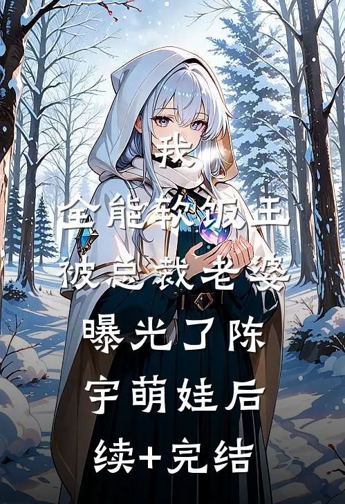我，全能软饭王，被总裁老婆曝光了陈宇萌娃后续+完结