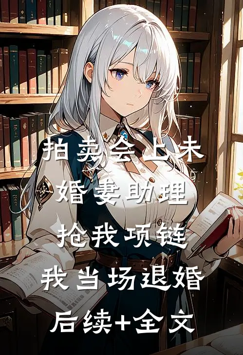 拍卖会上未婚妻助理抢我项链，我当场退婚后续+全文