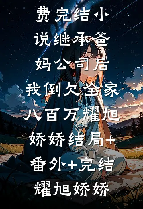 继承爸妈公司后,我倒欠全家八百万耀旭娇娇结局+番外+完结
