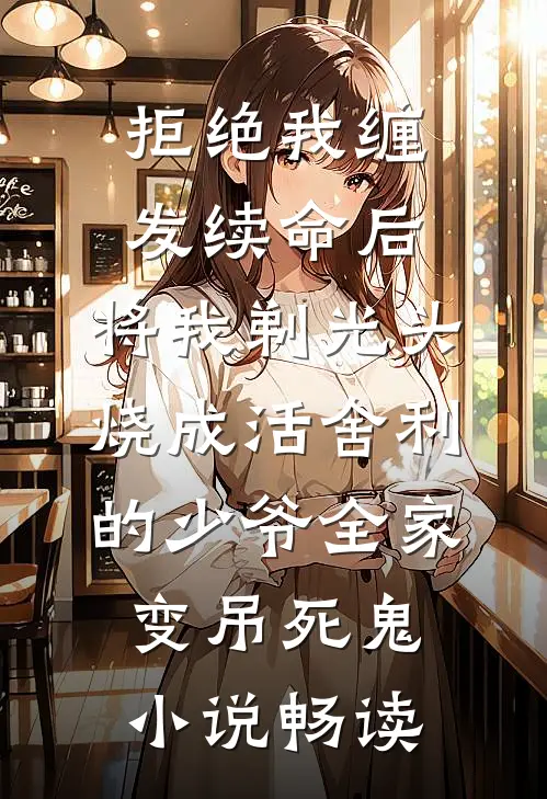 拒绝我缠发续命后，将我剃光头烧成活舍利的少爷全家变吊死鬼小说畅读