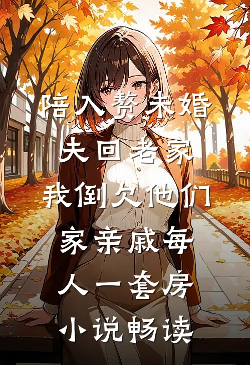 陪入赘未婚夫回老家，我倒欠他们家亲戚每人一套房小说畅读