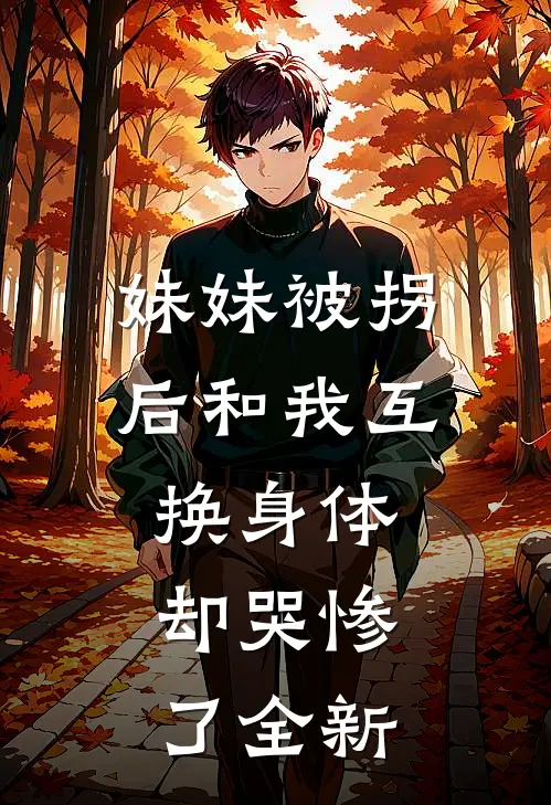 妹妹被拐后和我互换身体，却哭惨了全新