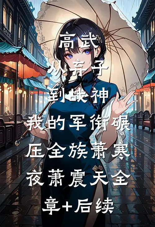 高武：从弃子到战神，我的军衔碾压全族萧寒夜萧震天全章+后续