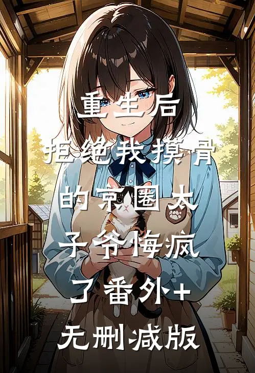 重生后，拒绝我摸骨的京圈太子爷悔疯了番外+无删减版