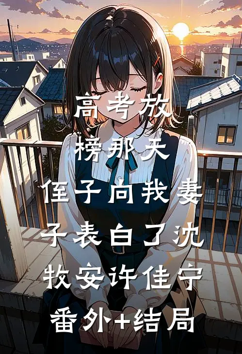 高考放榜那天，侄子向我妻子表白了沈牧安许佳宁:(番外)+(结局)