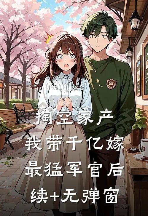 掏空家产，我带千亿嫁最猛军官后续+无弹窗