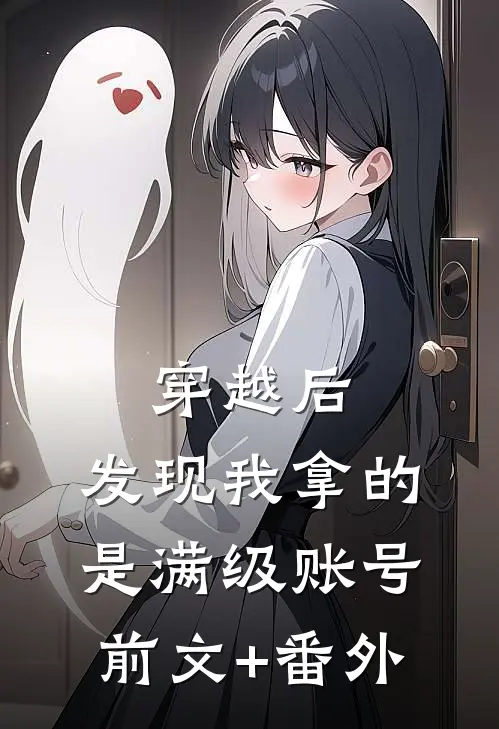 穿越后，发现我拿的是满级账号前文+番外
