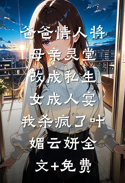 爸爸情人将母亲灵堂改成私生女成人宴，我杀疯了叶媚云妍全文+免费