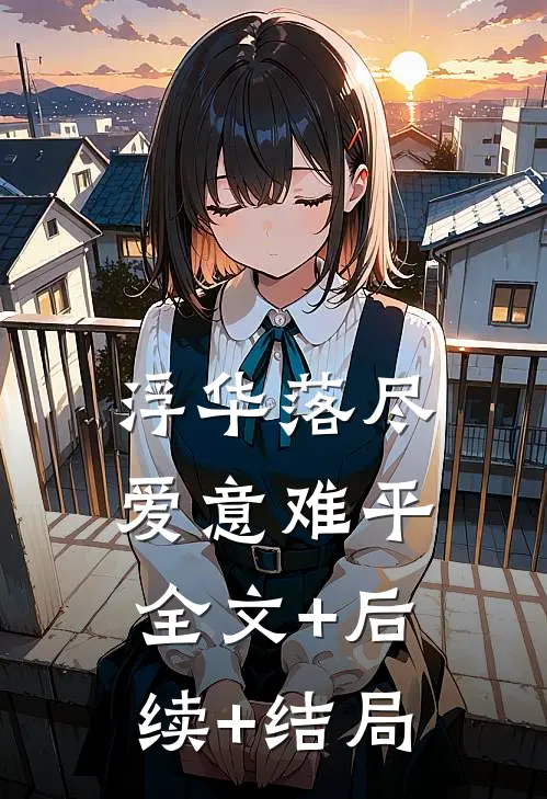 浮华落尽，爱意难平全文+后续+结局
