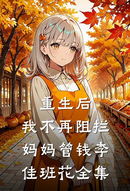 重生后，我不再阻拦妈妈管钱李佳班花全集