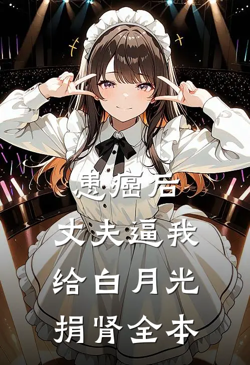 患癌后，丈夫逼我给白月光捐肾全本
