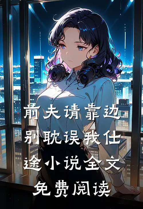 前夫请靠边，别耽误我仕途小说全文免费阅读