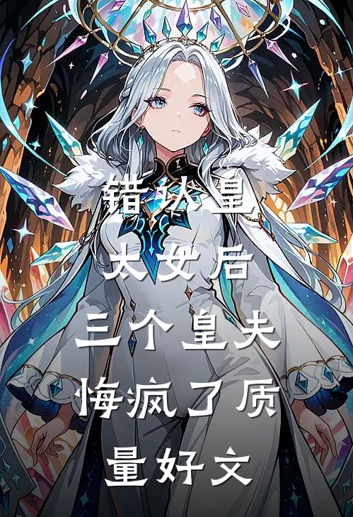 错认皇太女后，三个皇夫悔疯了质量好文