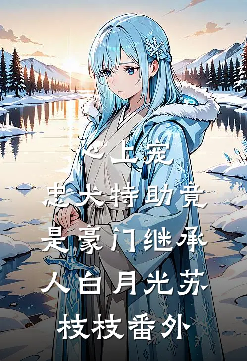 心上宠，忠犬特助竟是豪门继承人白月光苏枝枝番外