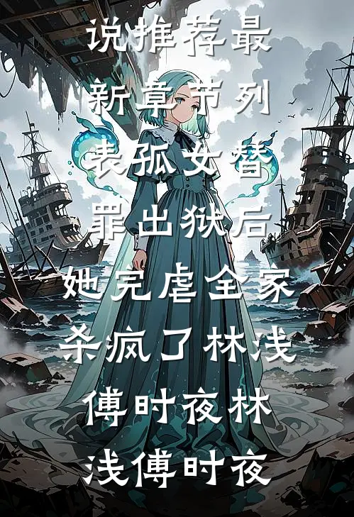 孤女替罪出狱后，她完虐全家杀疯了林浅傅时夜