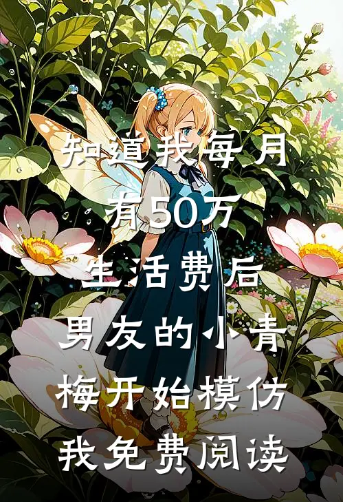 知道我每月有50万生活费后，男友的小青梅开始模仿我免费阅读