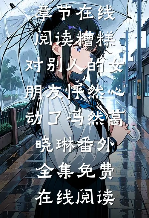 糟糕,对别人的女朋友怦然心动了冯然葛晓琳番外