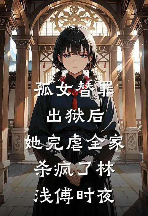 孤女替罪出狱后，她完虐全家杀疯了林浅傅时夜