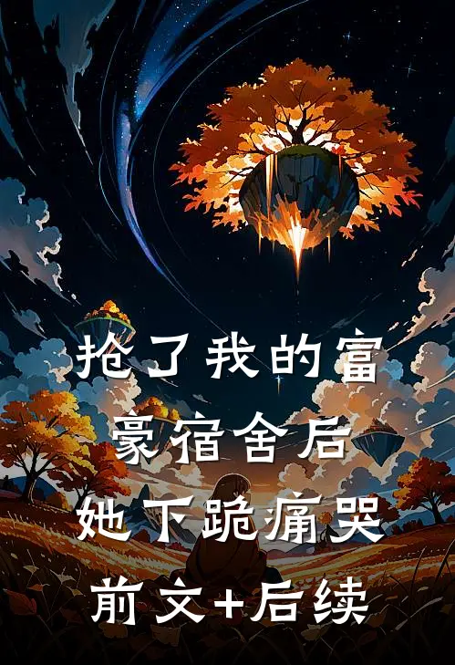 抢了我的富豪宿舍后，她下跪痛哭前文+后续