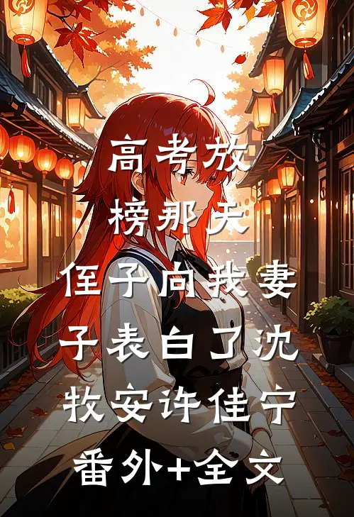 高考放榜那天，侄子向我妻子表白了沈牧安许佳宁(番外)+(全文)