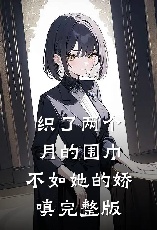 织了两个月的围巾，不如她的娇嗔完整版