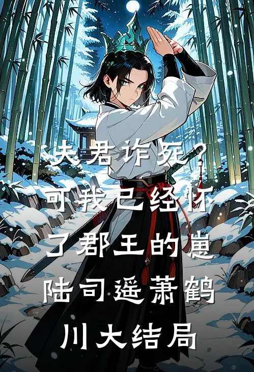 夫君诈死？可我已经怀了郡王的崽陆司遥萧鹤川大结局